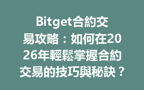 Bitget合約交易攻略：如何在2026年輕鬆掌握合約交易的技巧與秘訣？ 一