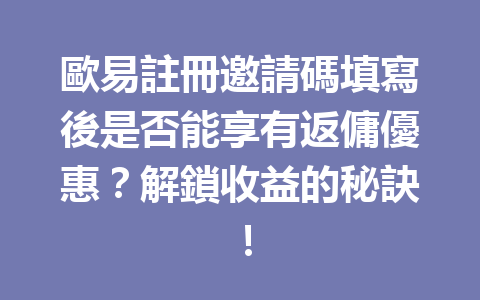 歐易註冊邀請碼填寫後是否能享有返傭優惠？解鎖收益的秘訣！ 一