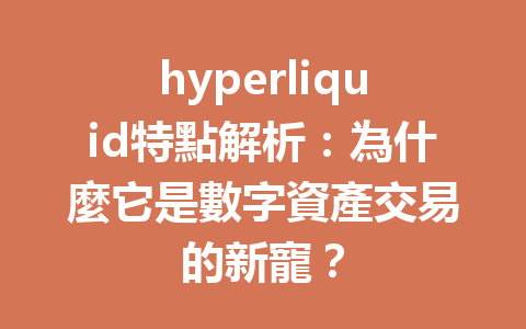 hyperliquid特點解析：為什麼它是數字資產交易的新寵？ 一