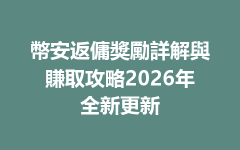 幣安返傭獎勵詳解與賺取攻略2026年全新更新 一