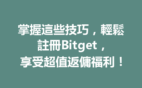 掌握這些技巧，輕鬆註冊Bitget，享受超值返傭福利！ 一