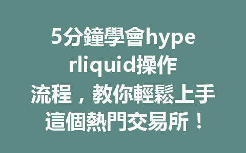 5分鐘學會hyperliquid操作流程，教你輕鬆上手這個熱門交易所！ 一