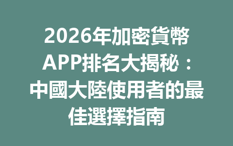 2026年加密貨幣APP排名大揭秘：中國大陸使用者的最佳選擇指南 一