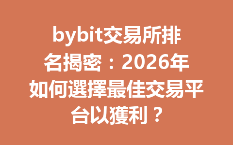 bybit交易所排名揭密：2026年如何選擇最佳交易平台以獲利？ 一