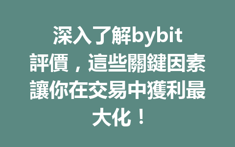 深入了解bybit評價，這些關鍵因素讓你在交易中獲利最大化！ 一
