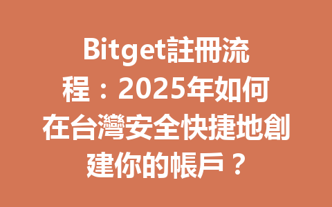Bitget註冊流程：2025年如何在台灣安全快捷地創建你的帳戶？ 一