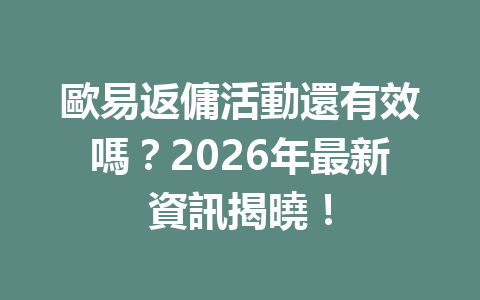 歐易返傭活動還有效嗎？2026年最新資訊揭曉！ 一