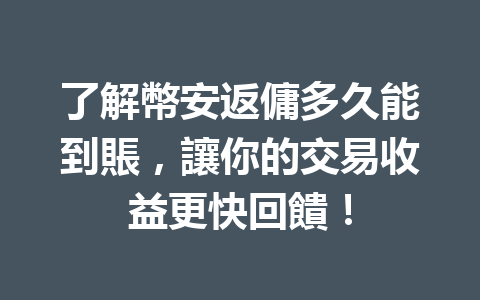 了解幣安返傭多久能到賬，讓你的交易收益更快回饋！ 一