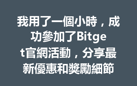 我用了一個小時，成功參加了Bitget官網活動，分享最新優惠和獎勵細節 一