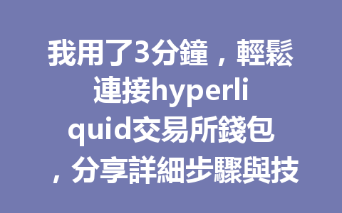 我用了3分鐘，輕鬆連接hyperliquid交易所錢包，分享詳細步驟與技巧！ 一