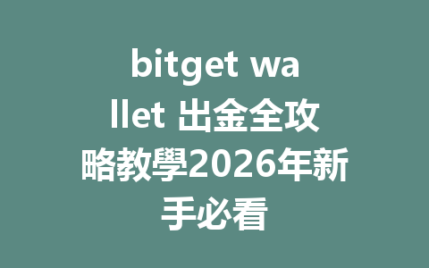 bitget wallet 出金全攻略教學2026年新手必看 一