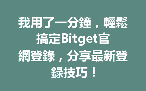 我用了一分鐘，輕鬆搞定Bitget官網登錄，分享最新登錄技巧！ 一