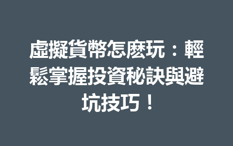 虛擬貨幣怎麽玩：輕鬆掌握投資秘訣與避坑技巧！ 一