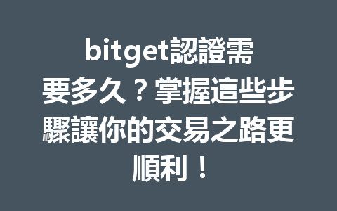bitget認證需要多久？掌握這些步驟讓你的交易之路更順利！ 一