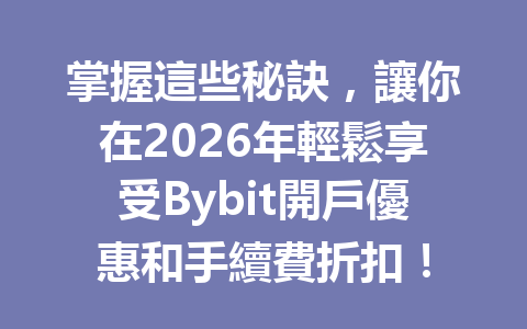 掌握這些秘訣，讓你在2026年輕鬆享受Bybit開戶優惠和手續費折扣！ 一