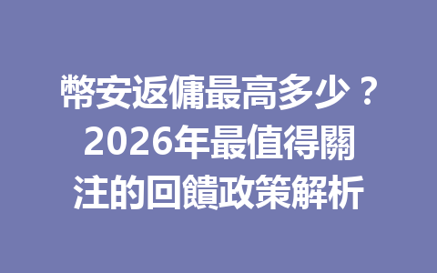 幣安返傭最高多少？2026年最值得關注的回饋政策解析 一