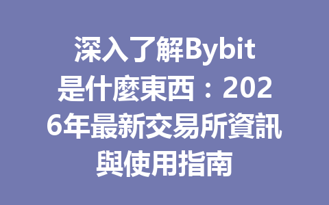 深入了解Bybit是什麼東西：2026年最新交易所資訊與使用指南 一
