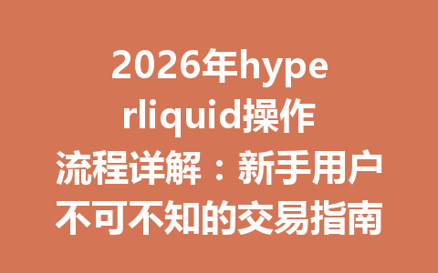 2026年hyperliquid操作流程详解：新手用户不可不知的交易指南 一