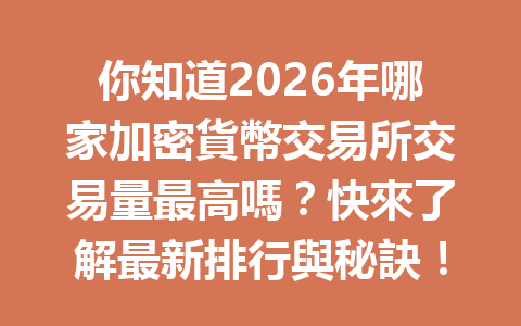 你知道2026年哪家加密貨幣交易所交易量最高嗎？快來了解最新排行與秘訣！ 一