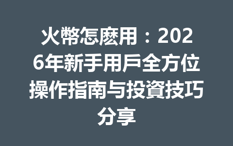 火幣怎麽用:2026年新手用戶全方位操作指南与投資技巧分享 一