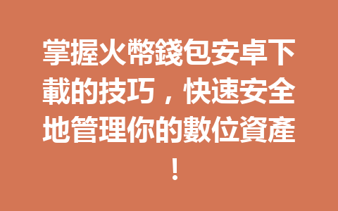掌握火幣錢包安卓下載的技巧，快速安全地管理你的數位資產！ 一