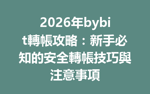 2026年bybit轉帳攻略：新手必知的安全轉帳技巧與注意事項 一