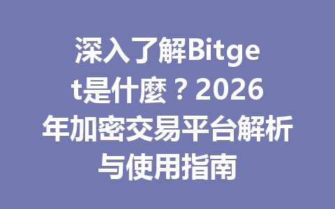 深入了解Bitget是什麼？2026年加密交易平台解析与使用指南 一