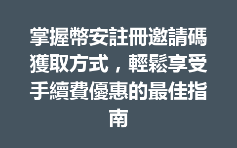 掌握幣安註冊邀請碼獲取方式，輕鬆享受手續費優惠的最佳指南 一