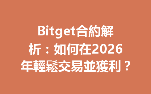 Bitget合約解析：如何在2026年輕鬆交易並獲利？ 一