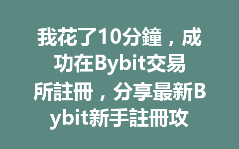 我花了10分鐘，成功在Bybit交易所註冊，分享最新Bybit新手註冊攻略！ 一