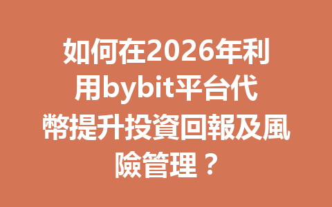如何在2026年利用bybit平台代幣提升投資回報及風險管理？ 一