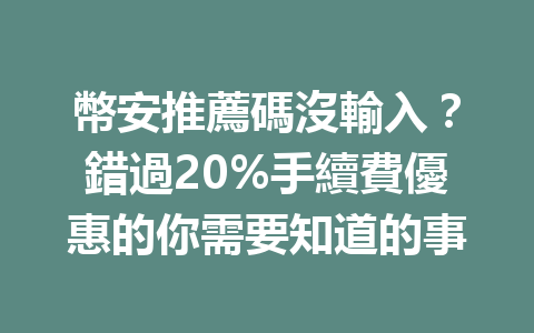 幣安推薦碼沒輸入？錯過20%手續費優惠的你需要知道的事 一