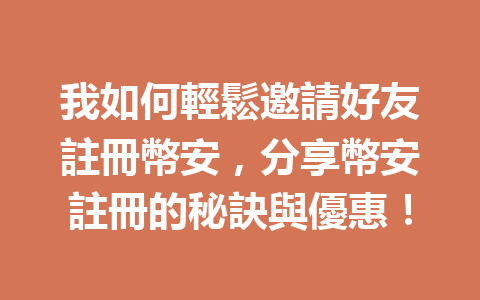 我如何輕鬆邀請好友註冊幣安，分享幣安註冊的秘訣與優惠！ 一