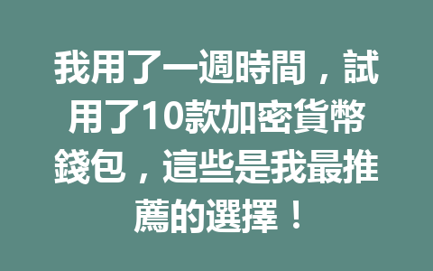 我用了一週時間，試用了10款加密貨幣錢包，這些是我最推薦的選擇！ 一