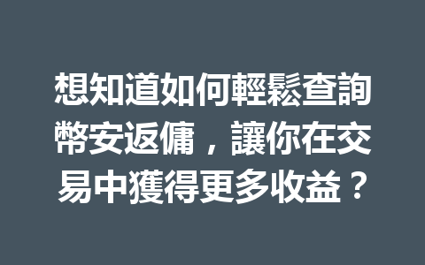 想知道如何輕鬆查詢幣安返傭，讓你在交易中獲得更多收益？ 一