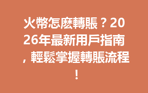火幣怎麽轉賬?2026年最新用戶指南,輕鬆掌握轉賬流程! 一