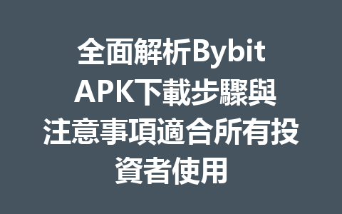 全面解析Bybit APK下載步驟與注意事項適合所有投資者使用 一