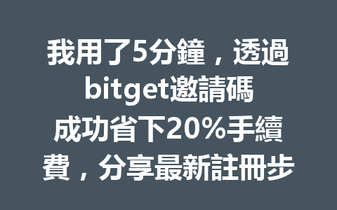 我用了5分鐘，透過bitget邀請碼成功省下20%手續費，分享最新註冊步驟！ 一