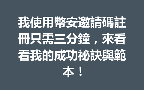 我使用幣安邀請碼註冊只需三分鐘，來看看我的成功祕訣與範本！ 一