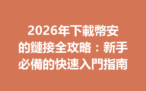 2026年下載幣安的鏈接全攻略：新手必備的快速入門指南 一