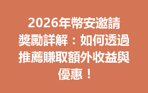 2026年幣安邀請獎勵詳解：如何透過推薦賺取額外收益與優惠！ 一