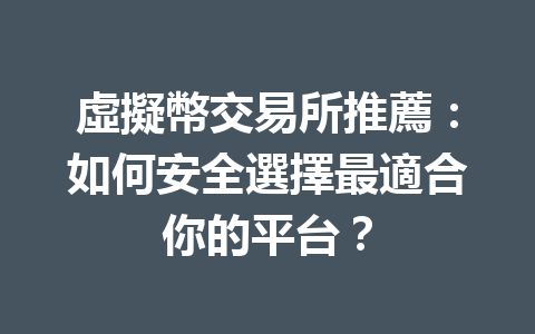 虛擬幣交易所推薦：如何安全選擇最適合你的平台？ 一