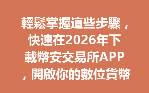 輕鬆掌握這些步驟，快速在2026年下載幣安交易所APP，開啟你的數位貨幣之旅！ 一