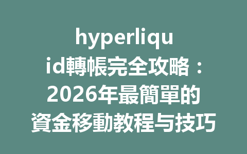 hyperliquid轉帳完全攻略：2026年最簡單的資金移動教程与技巧指南 一