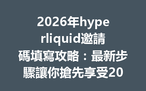 2026年hyperliquid邀請碼填寫攻略：最新步驟讓你搶先享受20%手續費優惠！ 一