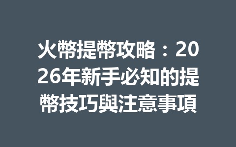 火幣提幣攻略：2026年新手必知的提幣技巧與注意事項 一