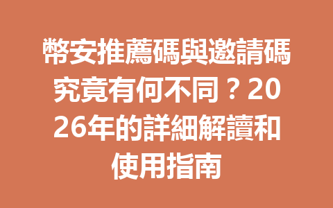 幣安推薦碼與邀請碼究竟有何不同？2026年的詳細解讀和使用指南 一