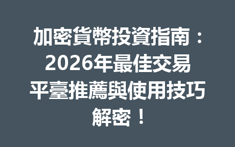 加密貨幣投資指南：2026年最佳交易平臺推薦與使用技巧解密！ 一