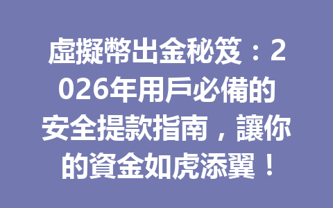 虛擬幣出金秘笈：2026年用戶必備的安全提款指南，讓你的資金如虎添翼！ 一