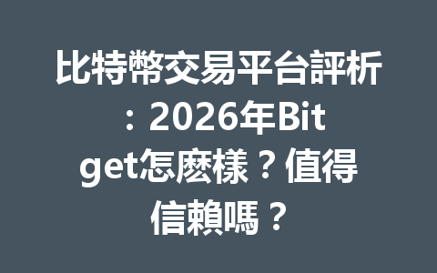 比特幣交易平台評析：2026年Bitget怎麽樣？值得信賴嗎？ 一